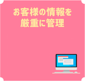 お客様の情報を厳重に管理