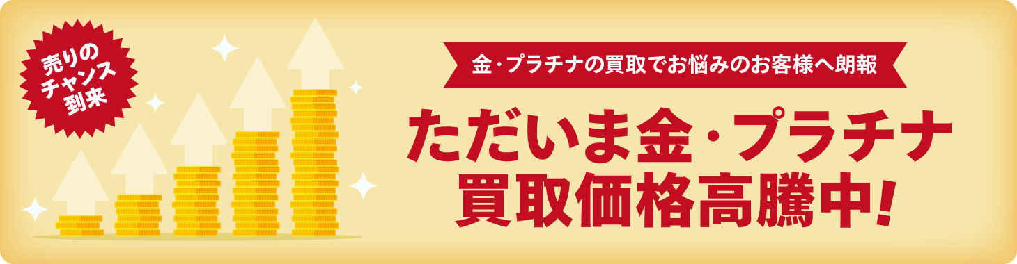 ただいま金・プラチナ 買取価格高騰中！