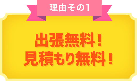 理由その1 出張無料！見積もり無料！