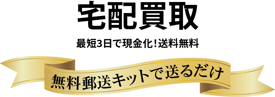 宅配買取最短3日で現金化！送料無料無料郵送キットで送るだけ